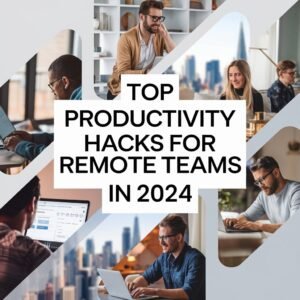 Top Productivity Hacks for Remote Teams in 2024